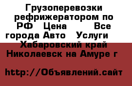 Грузоперевозки рефрижератором по РФ › Цена ­ 15 - Все города Авто » Услуги   . Хабаровский край,Николаевск-на-Амуре г.